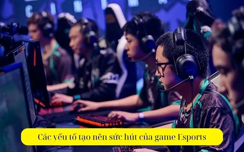 Các yếu tố tạo nên sức hút của game Esports