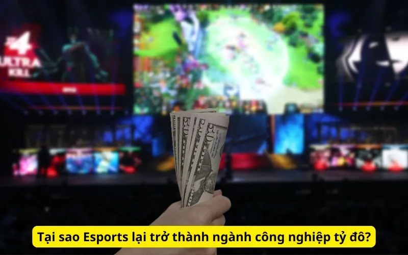 Tại sao Esports lại trở thành ngành công nghiệp tỷ đô