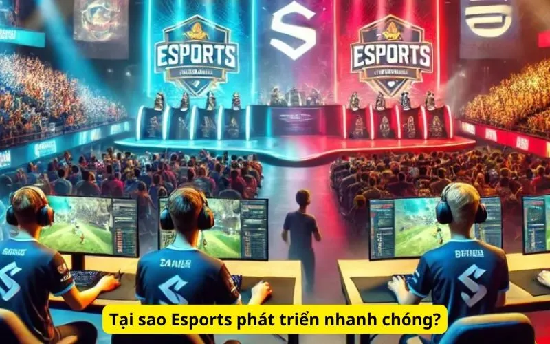 Tại sao Esports phát triển nhanh chóng