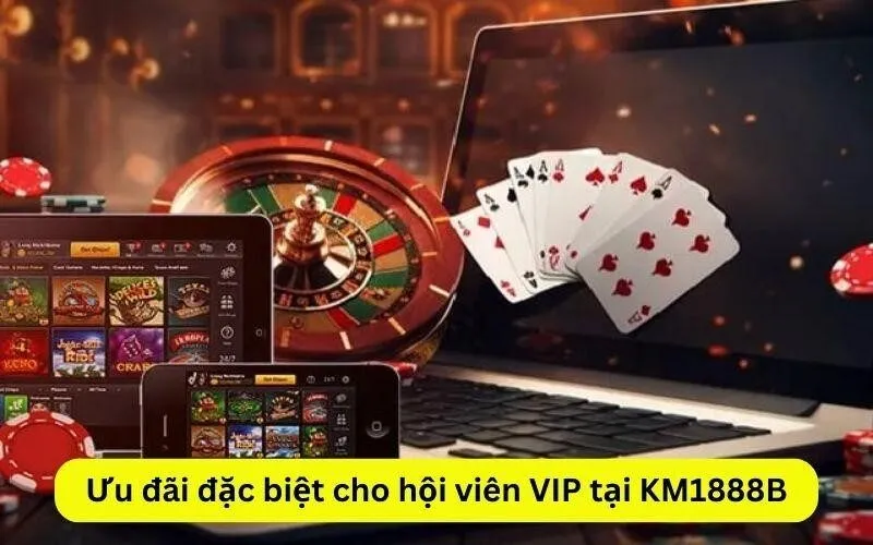 Ưu đãi đặc biệt cho hội viên VIP tại KM1888B