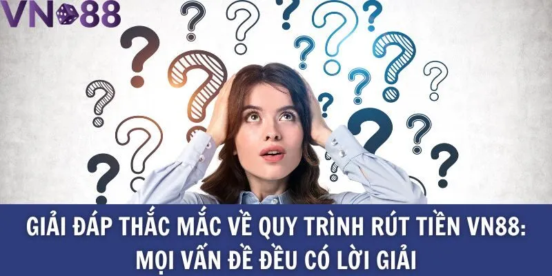 Giải đáp thắc mắc về quy trình rút tiền Vn88_ Mọi vấn đề đều có lời giải