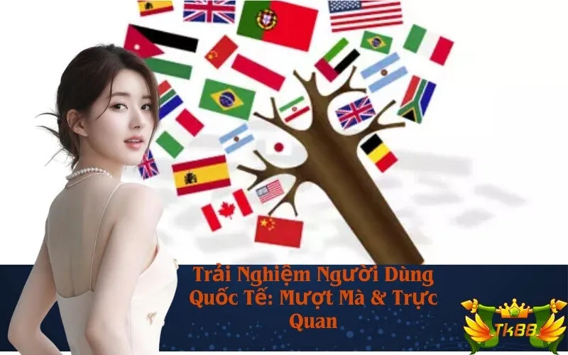 Trải Nghiệm Người Dùng Quốc Tế: Mượt Mà & Trực Quan