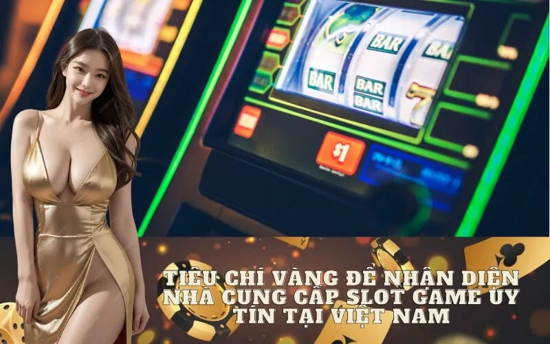 Tiêu Chí Vàng Để Nhận Diện Nhà Cung Cấp Slot Game Uy Tín Tại Việt Nam