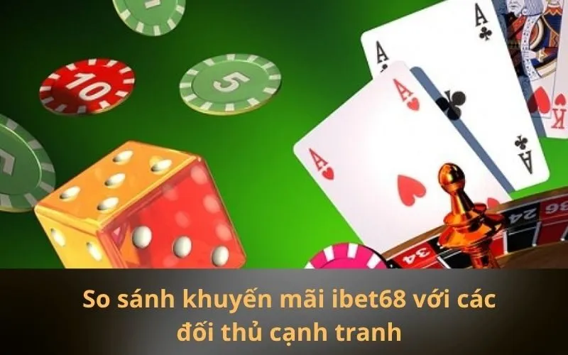 So sánh khuyến mãi ibet68 với các đối thủ cạnh tranh