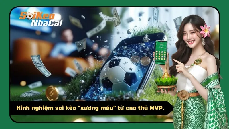 Kinh nghiệm soi kèo "xương máu" từ cao thủ MVP.