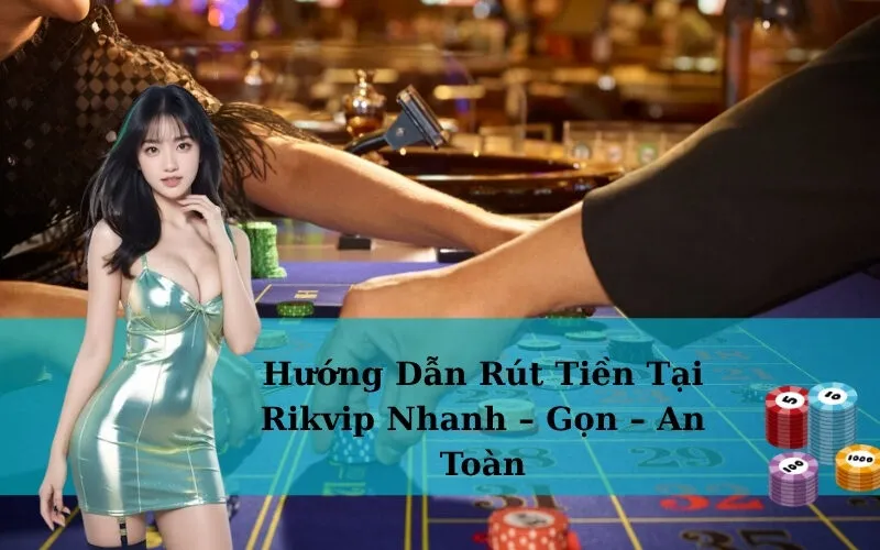 Hướng Dẫn Rút Tiền Tại Rikvip Nhanh – Gọn – An Toàn