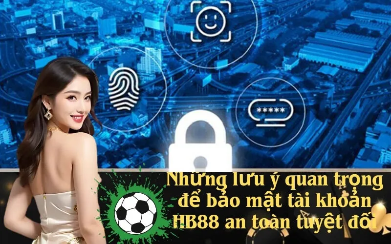 Những lưu ý quan trọng để bảo mật tài khoản HB88 an toàn tuyệt đối