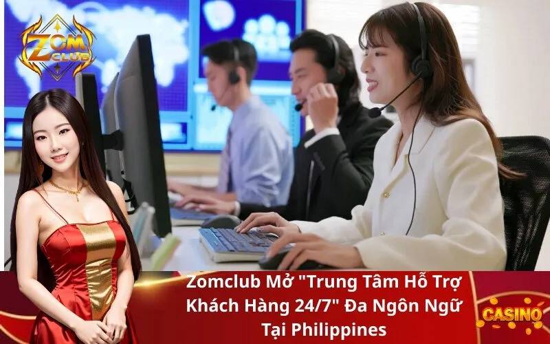 Zomclub Mở Trung Tâm Hỗ Trợ Khách Hàng 247 Đa Ngôn Ngữ Tại Philippines