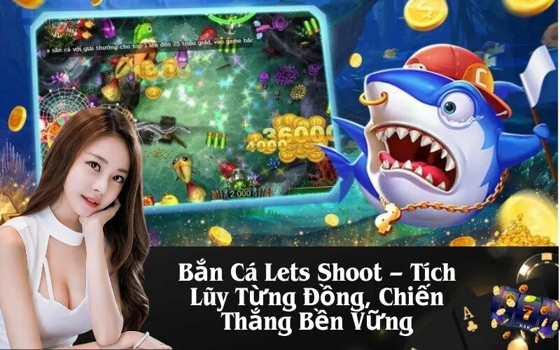 Bắn Cá Lets Shoot – Tích Lũy Từng Đồng, Chiến Thắng Bền Vững