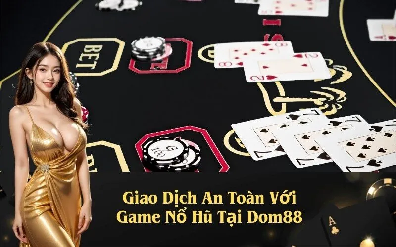 Giao Dịch An Toàn Với Game Nổ Hũ Tại Dom88