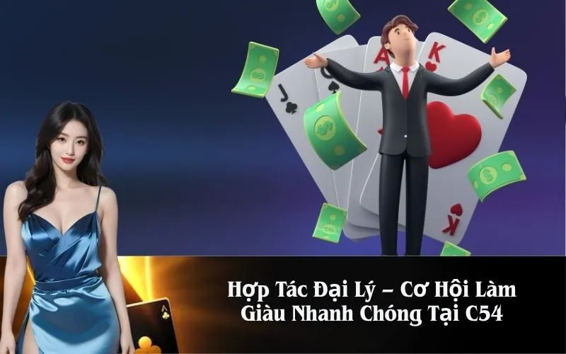 Hợp Tác Đại Lý – Cơ Hội Làm Giàu Nhanh Chóng Tại C54