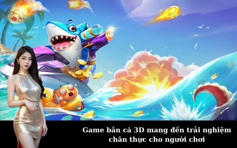 Game bắn cá 3D mang đến trải nghiệm chân thực cho người chơi